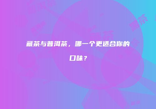 藏茶与普洱茶，哪一个更适合你的口味？