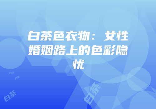 白茶色衣物：女性婚姻路上的色彩隐忧