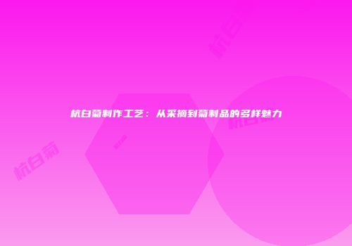 杭白菊制作工艺：从采摘到菊制品的多样魅力