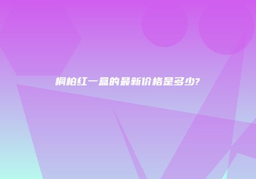 桐柏红一盒的最新价格是多少?