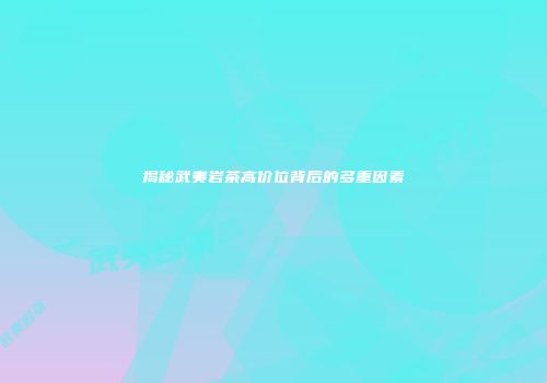 揭秘武夷岩茶高价位背后的多重因素