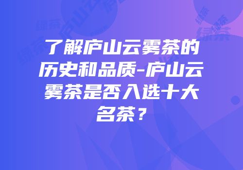 了解庐山云雾茶的历史和品质-庐山云雾茶是否入选十大名茶？
