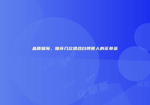 品质保障，推荐几款适合白领丽人的花草茶