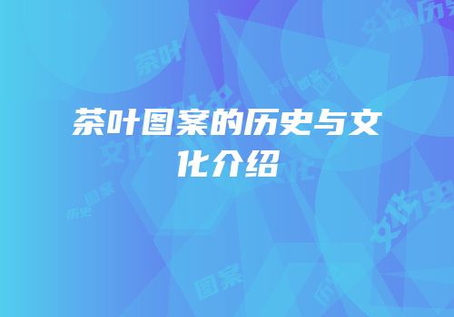 茶叶图案的历史与文化介绍