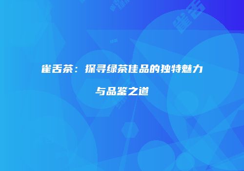 雀舌茶：探寻绿茶佳品的独特魅力与品鉴之道