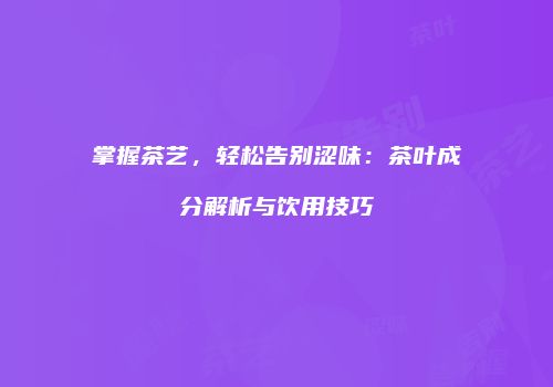 掌握茶艺，轻松告别涩味：茶叶成分解析与饮用技巧