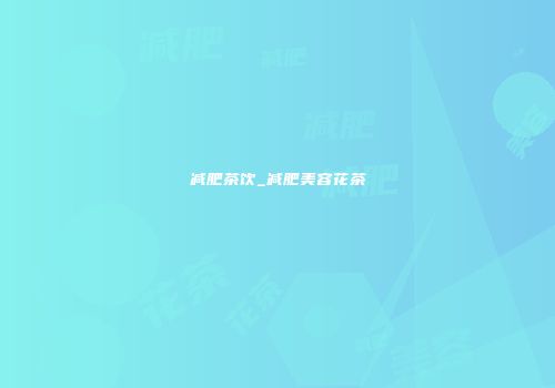 减肥茶饮_减肥美容花茶