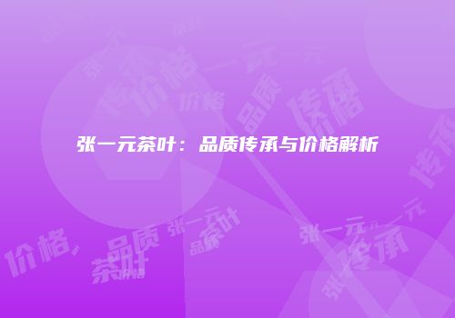 张一元茶叶：品质传承与价格解析