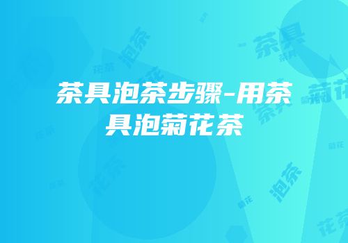 茶具泡茶步骤-用茶具泡菊花茶