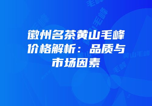 徽州名茶黄山毛峰价格解析：品质与市场因素