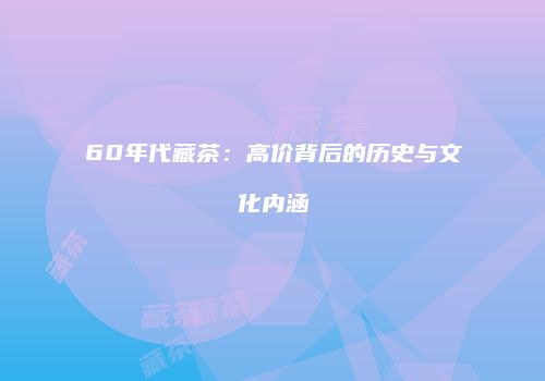 60年代藏茶：高价背后的历史与文化内涵