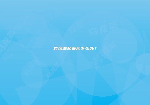 岩茶喝起来苦怎么办？