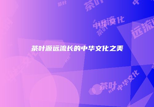 茶叶源远流长的中华文化之美