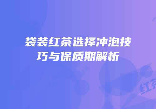 袋装红茶选择冲泡技巧与保质期解析