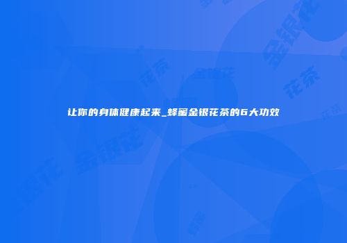 让你的身体健康起来_蜂蜜金银花茶的6大功效