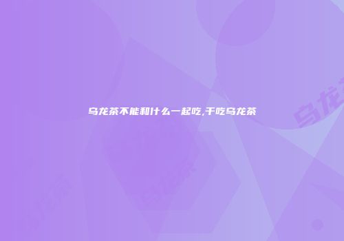 乌龙茶不能和什么一起吃,干吃乌龙茶