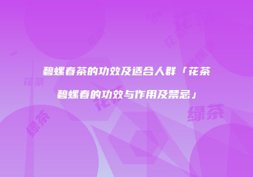 碧螺春茶的功效及适合人群「花茶碧螺春的功效与作用及禁忌」