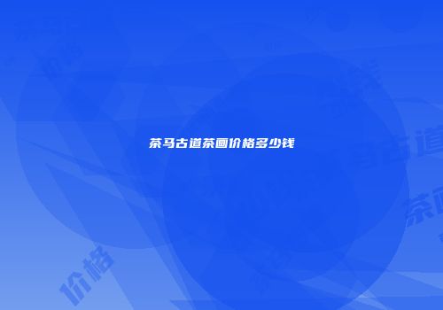 茶马古道茶画价格多少钱