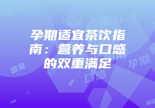 孕期适宜茶饮指南：营养与口感的双重满足