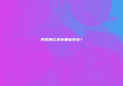 养胃的红茶有哪些好处？