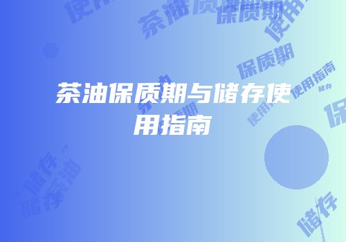 茶油保质期与储存使用指南