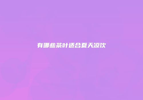 有哪些茶叶适合夏天凉饮