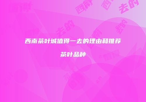 西南茶叶城值得一去的理由和推荐茶叶品种