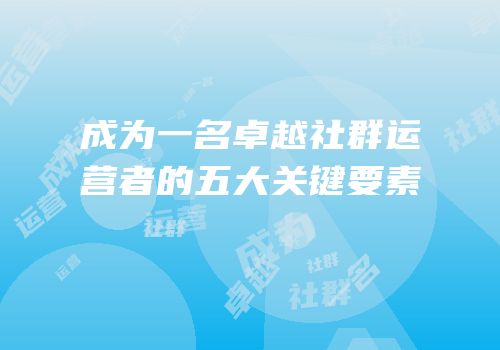 成为一名卓越社群运营者的五大关键要素