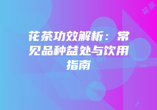 花茶功效解析：常见品种益处与饮用指南