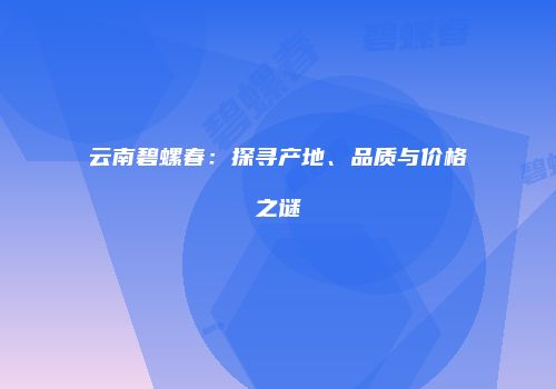 云南碧螺春：探寻产地、品质与价格之谜