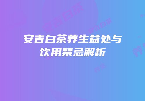 安吉白茶养生益处与饮用禁忌解析