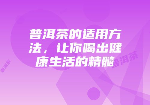 普洱茶的适用方法，让你喝出健康生活的精髓