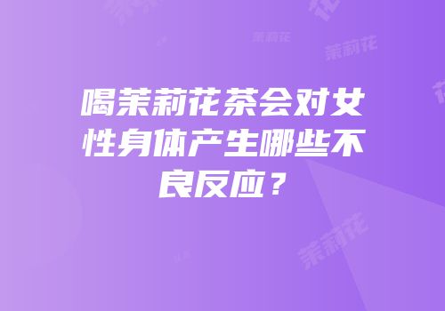 喝茉莉花茶会对女性身体产生哪些不良反应？
