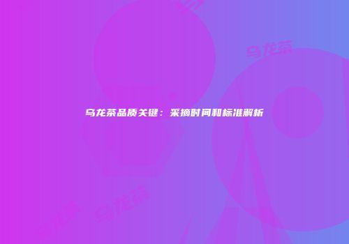 乌龙茶品质关键：采摘时间和标准解析