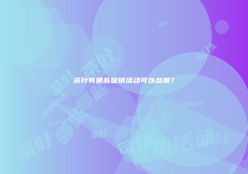 茶叶有哪些促销活动可以参加？