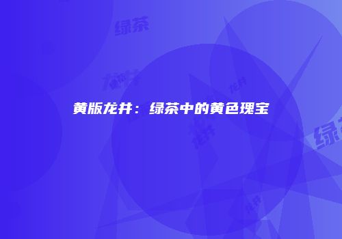 黄版龙井：绿茶中的黄色瑰宝