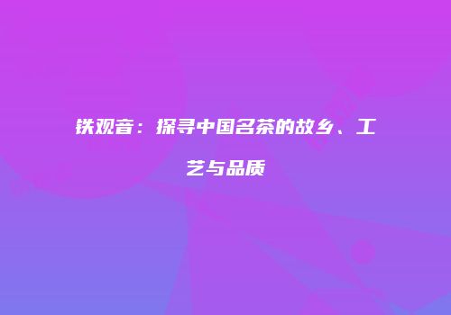 铁观音：探寻中国名茶的故乡、工艺与品质