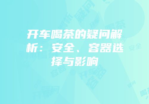 开车喝茶的疑问解析：安全、容器选择与影响