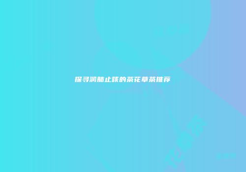 探寻润肺止咳的茶花草茶推荐