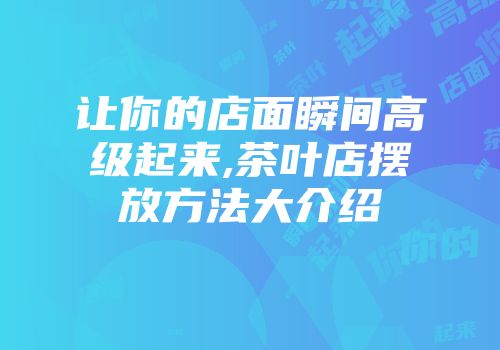 让你的店面瞬间高级起来,茶叶店摆放方法大介绍