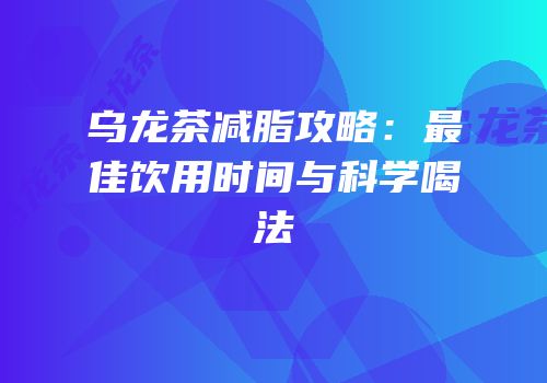 乌龙茶减脂攻略：最佳饮用时间与科学喝法
