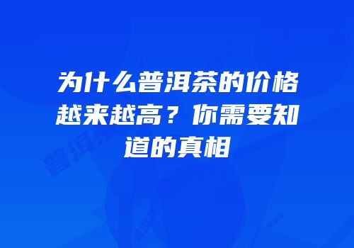 为什么普洱茶的价格越来越高？你需要知道的真相