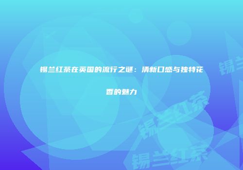 锡兰红茶在英国的流行之谜：清新口感与独特花香的魅力