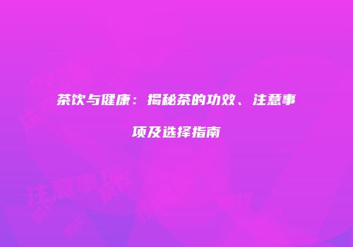 茶饮与健康：揭秘茶的功效、注意事项及选择指南