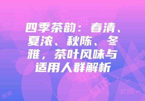 四季茶韵：春清、夏浓、秋陈、冬雅，茶叶风味与适用人群解析