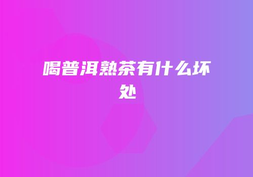 喝普洱熟茶有什么坏处