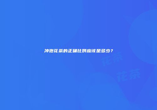 冲泡花茶的正确比例应该是多少？