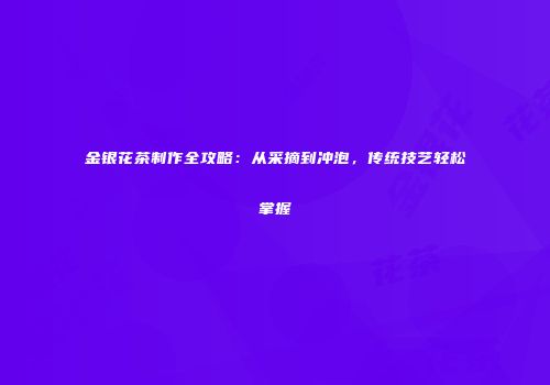 金银花茶制作全攻略：从采摘到冲泡，传统技艺轻松掌握