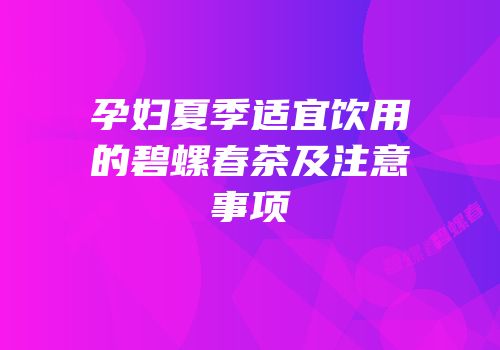孕妇夏季适宜饮用的碧螺春茶及注意事项