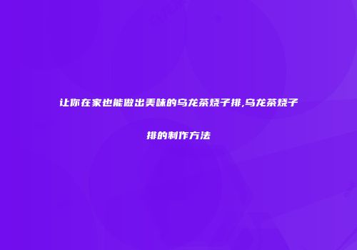 让你在家也能做出美味的乌龙茶烧子排,乌龙茶烧子排的制作方法
